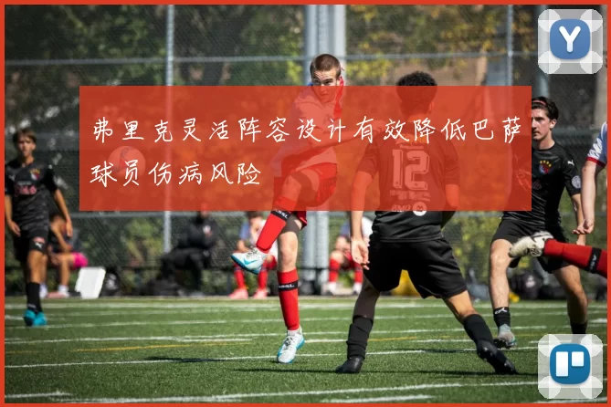 弗里克灵活阵容设计有效降低巴萨球员伤病风险