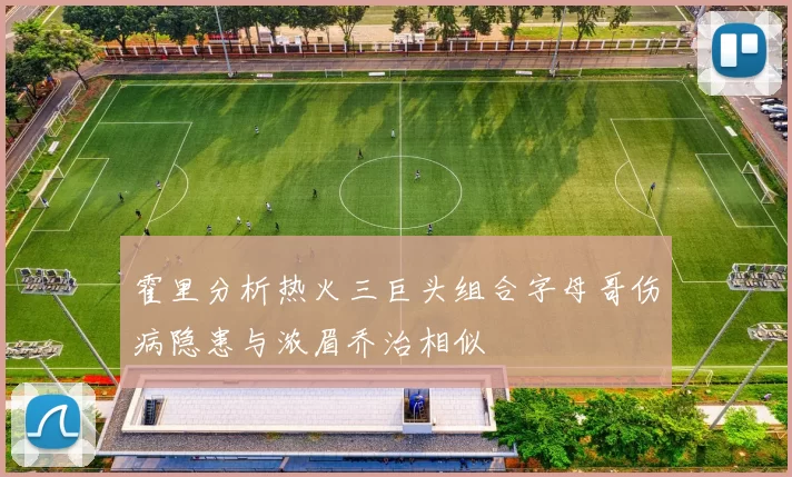 霍里分析热火三巨头组合字母哥伤病隐患与浓眉乔治相似