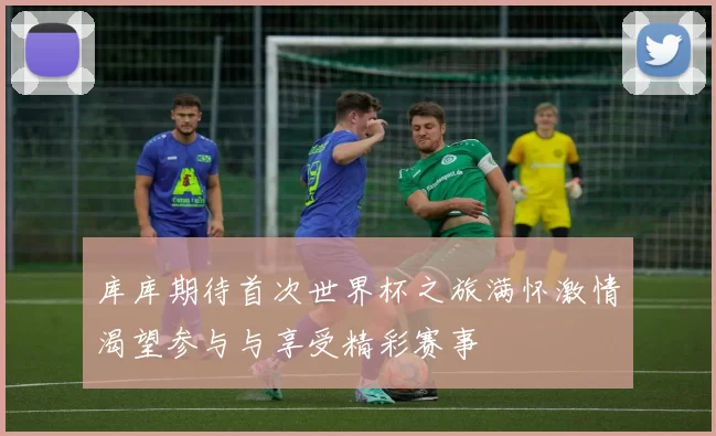 库库期待首次世界杯之旅满怀激情渴望参与与享受精彩赛事