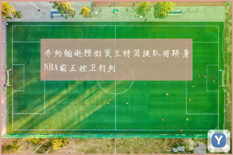 乔约翰逊预测莫兰特若换队将跻身NBA前五控卫行列
