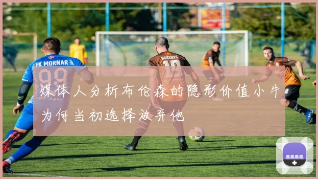 媒体人分析布伦森的隐形价值小牛为何当初选择放弃他