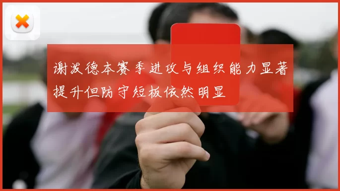 谢泼德本赛季进攻与组织能力显著提升但防守短板依然明显