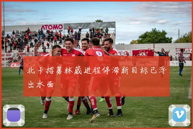 北卡招募林葳进程停滞新目标已浮出水面