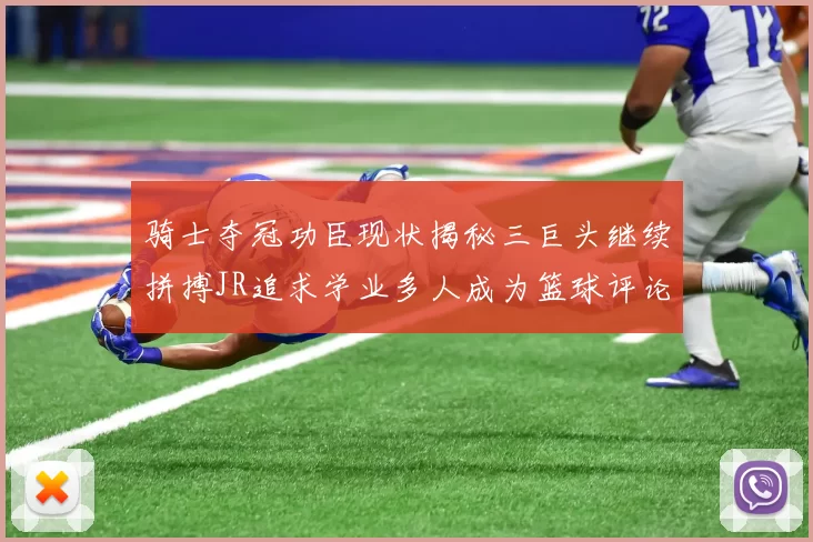骑士夺冠功臣现状揭秘三巨头继续拼搏JR追求学业多人成为篮球评论员