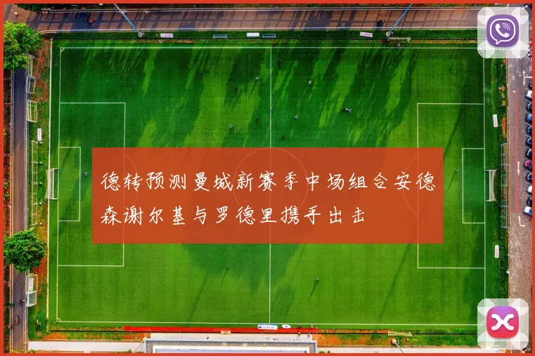 德转预测曼城新赛季中场组合安德森谢尔基与罗德里携手出击