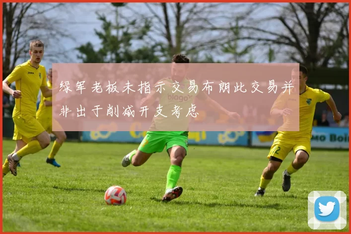 绿军老板未指示交易布朗此交易并非出于削减开支考虑