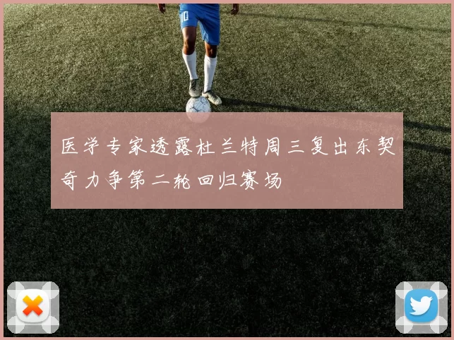 医学专家透露杜兰特周三复出东契奇力争第二轮回归赛场