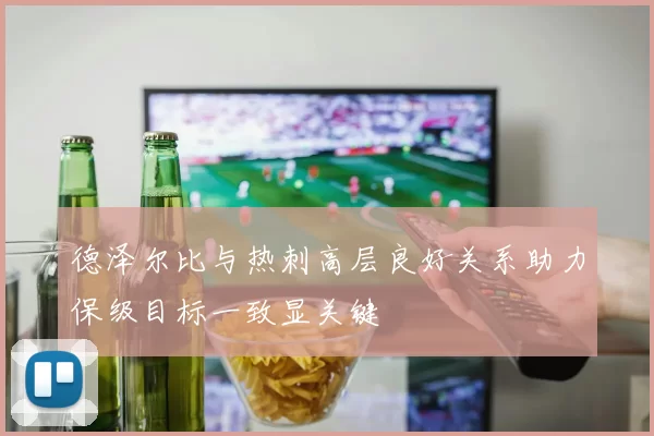 德泽尔比与热刺高层良好关系助力保级目标一致显关键